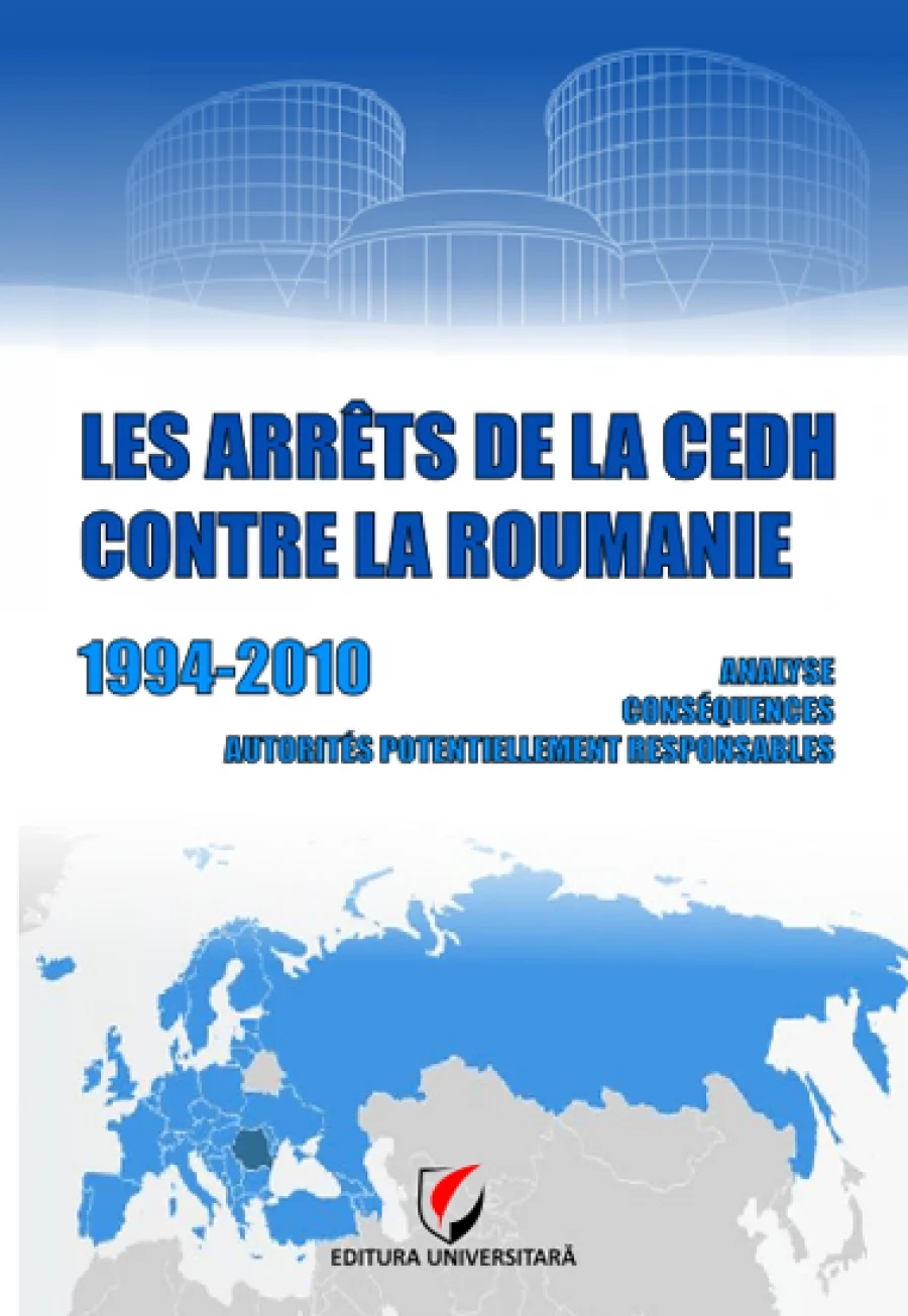 Les arrêts de la CEDH contre la Roumanie – Analyse, conséquences, autorités potentiellement responsables. Conclusions pour la période 1994-2010