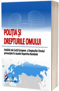 Poliția și drepturile omului. Hotarari ale Curtii Europene a Drepturilor Omului pronuntate in cauzele impotriva Romaniei