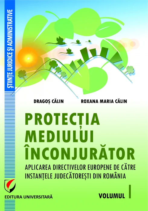 Protecția mediului înconjurător. Aplicarea de instanțele judecătorești din România a directivelor europene. Volumul I – selecţie de jurisprudenţă