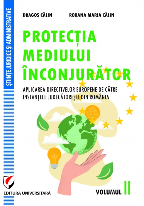 Protecția mediului înconjurător. Aplicarea de instanțele judecătorești din România a directivelor europene. Volumul II