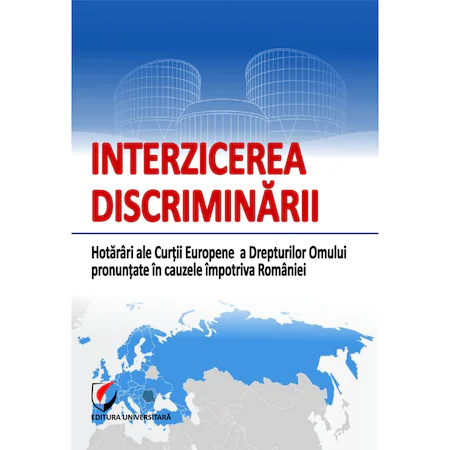 Interzicerea discriminării. Hotarariale Curtii Europene a Drepturilor Omului pronuntate in cauzele impotriva Romaniei