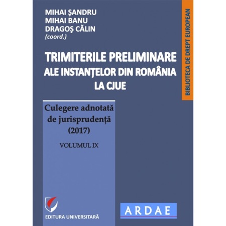 Trimiterile preliminare ale instanţelor din România la CJUE. Culegere adnotată de jurisprudenţă (2017), vol.9