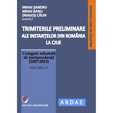 Trimiterile preliminare ale instanţelor din România la CJUE. Culegere adnotată de jurisprudenţă (2007-2013), vol. 2