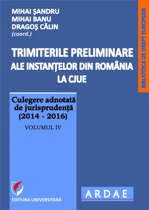 Trimiterile preliminare ale instanţelor din România la CJUE. Culegere adnotată de jurisprudenţă (2014-2016), vol. 4