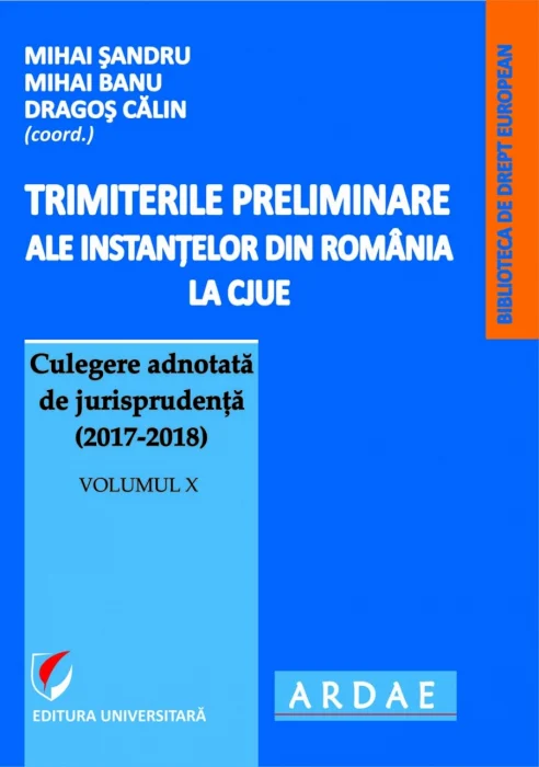 Trimiterile preliminare ale instanţelor din România la CJUE. Culegere adnotată de jurisprudenţă (2017-2018), vol.10